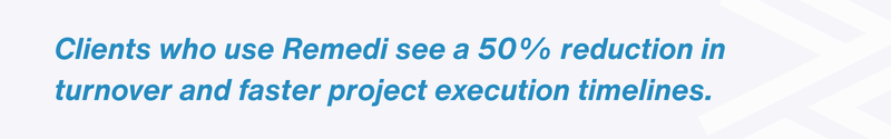 Clients using Remedí see 50% reduction in turnover, faster project timelines